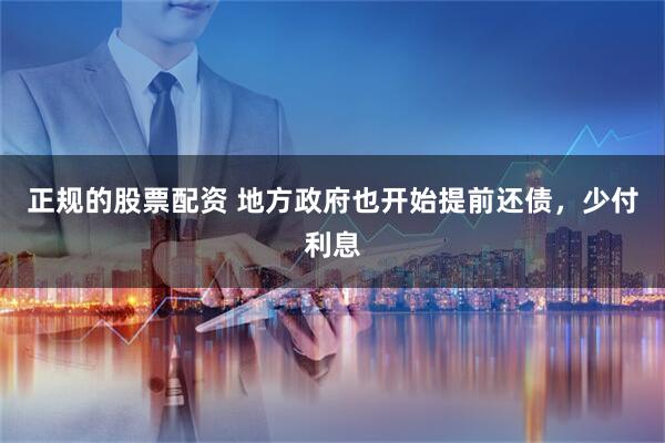 正规的股票配资 地方政府也开始提前还债，少付利息
